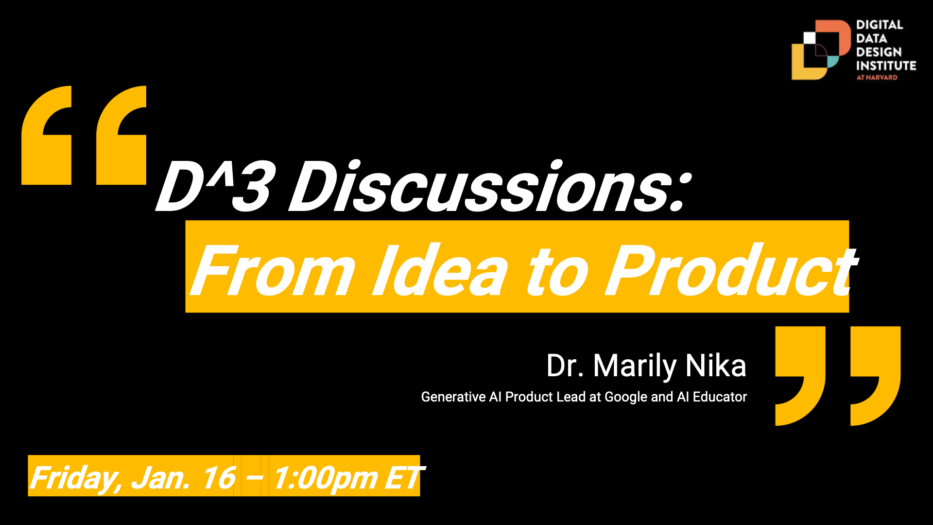 D^3 Discussions from Idea to Product. Dr. Marily Nika Generative AI Product Lead at Google and AI Educator. Friday, January 16 1:00pm ET